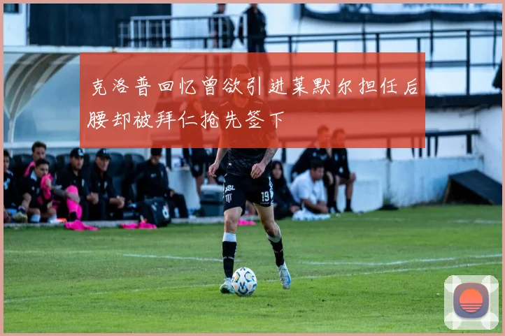 克洛普回忆曾欲引进莱默尔担任后腰却被拜仁抢先签下