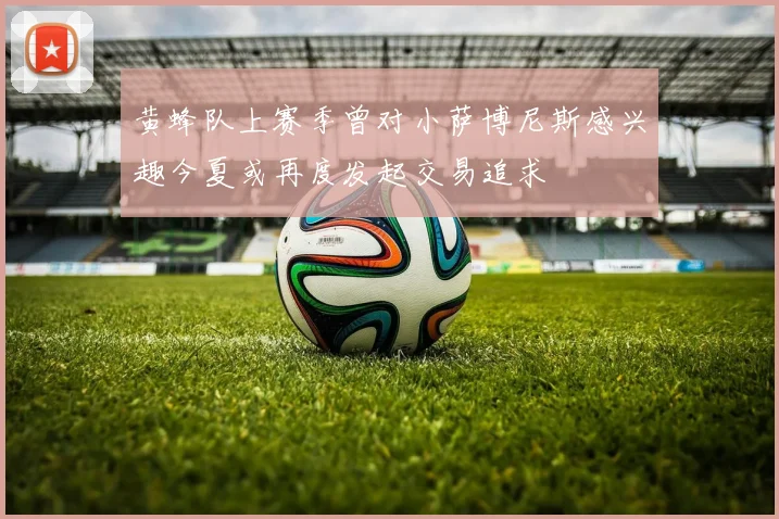 黄蜂队上赛季曾对小萨博尼斯感兴趣今夏或再度发起交易追求