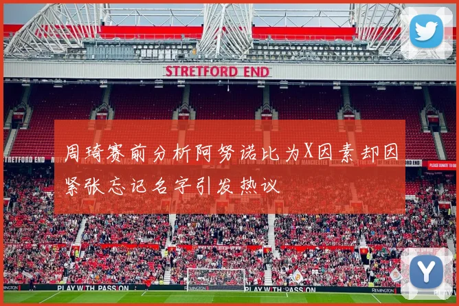 周琦赛前分析阿努诺比为X因素却因紧张忘记名字引发热议