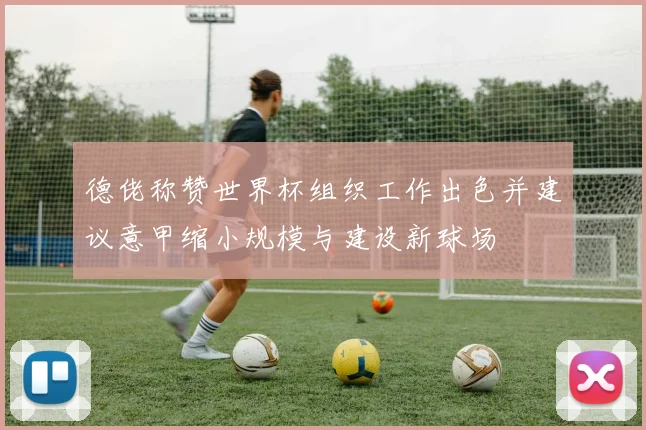 德佬称赞世界杯组织工作出色并建议意甲缩小规模与建设新球场