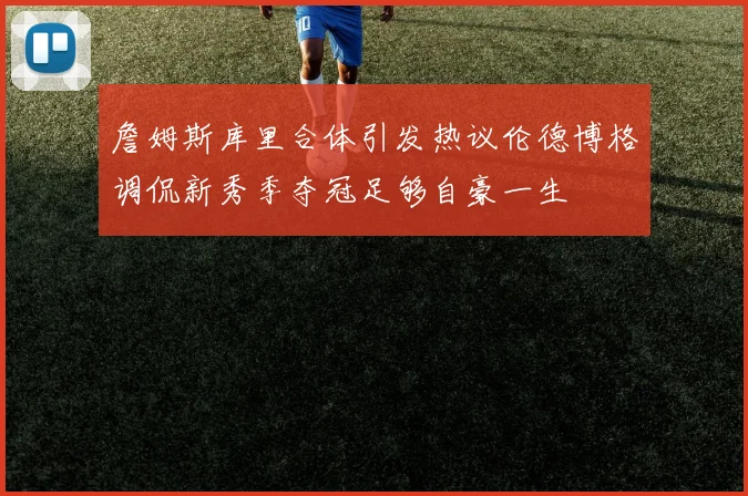 詹姆斯库里合体引发热议伦德博格调侃新秀季夺冠足够自豪一生